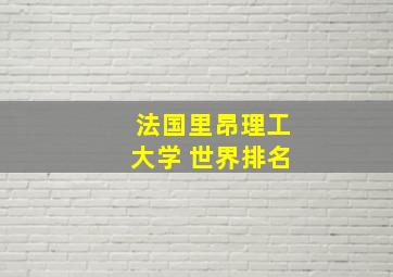 法国里昂理工大学 世界排名